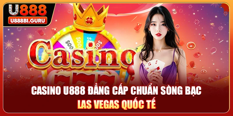 Casino U888 đẳng cấp chuẩn sòng bạc Las Vegas quốc tế