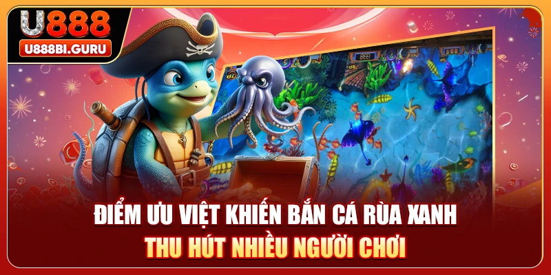 Điểm ưu việt khiến bắn cá rùa xanh thu hút nhiều người chơi